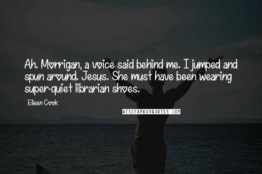 Eileen Cook Quotes: Ah. Morrigan, a voice said behind me. I jumped and spun around. Jesus. She must have been wearing super-quiet librarian shoes.