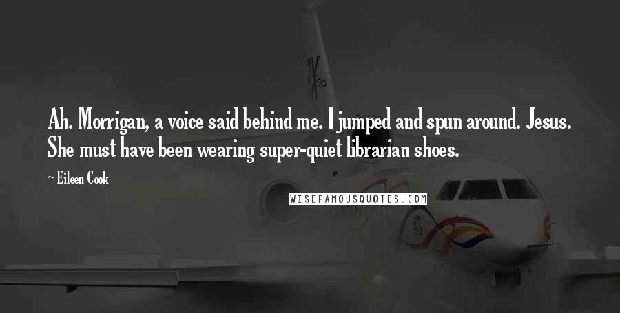 Eileen Cook Quotes: Ah. Morrigan, a voice said behind me. I jumped and spun around. Jesus. She must have been wearing super-quiet librarian shoes.