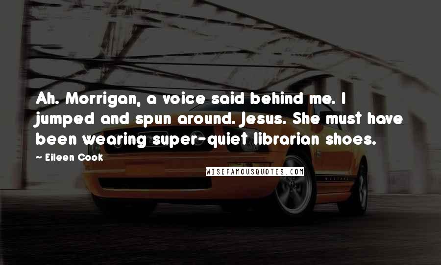 Eileen Cook Quotes: Ah. Morrigan, a voice said behind me. I jumped and spun around. Jesus. She must have been wearing super-quiet librarian shoes.