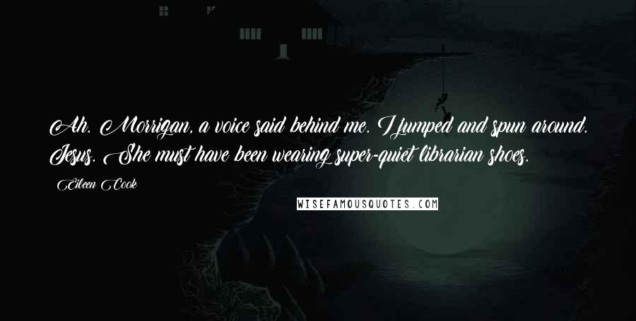 Eileen Cook Quotes: Ah. Morrigan, a voice said behind me. I jumped and spun around. Jesus. She must have been wearing super-quiet librarian shoes.
