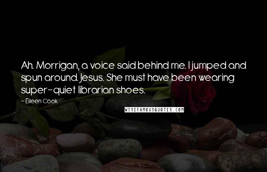 Eileen Cook Quotes: Ah. Morrigan, a voice said behind me. I jumped and spun around. Jesus. She must have been wearing super-quiet librarian shoes.