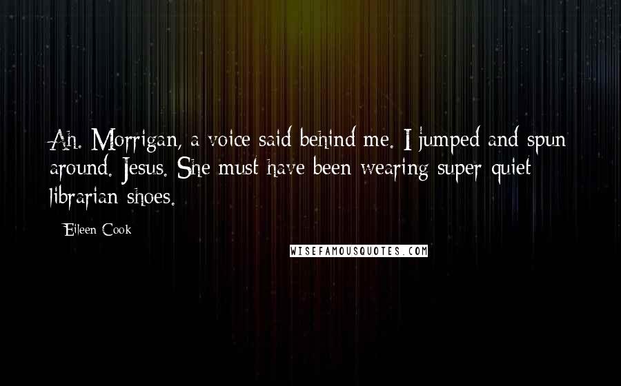 Eileen Cook Quotes: Ah. Morrigan, a voice said behind me. I jumped and spun around. Jesus. She must have been wearing super-quiet librarian shoes.