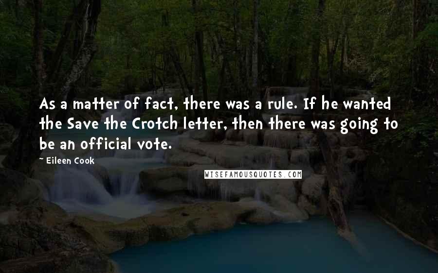 Eileen Cook Quotes: As a matter of fact, there was a rule. If he wanted the Save the Crotch letter, then there was going to be an official vote.