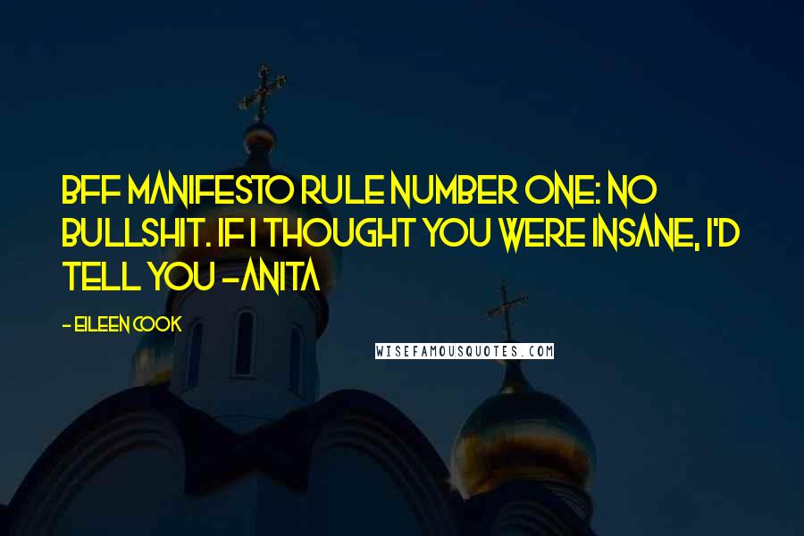 Eileen Cook Quotes: BFF manifesto rule number one: no bullshit. If I thought you were insane, I'd tell you -Anita
