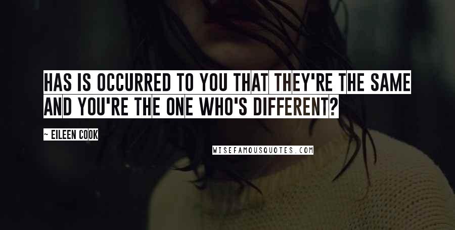 Eileen Cook Quotes: Has is occurred to you that they're the same and you're the one who's different?