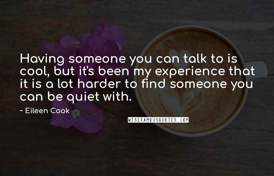 Eileen Cook Quotes: Having someone you can talk to is cool, but it's been my experience that it is a lot harder to find someone you can be quiet with.
