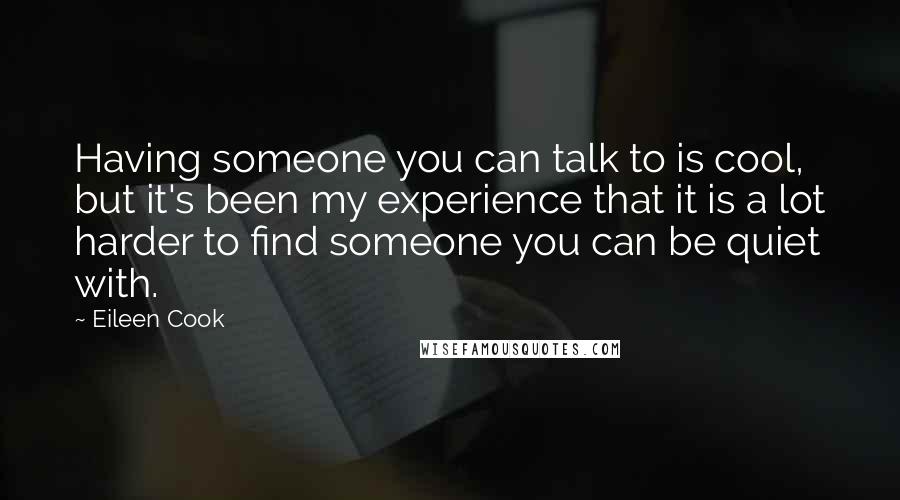 Eileen Cook Quotes: Having someone you can talk to is cool, but it's been my experience that it is a lot harder to find someone you can be quiet with.