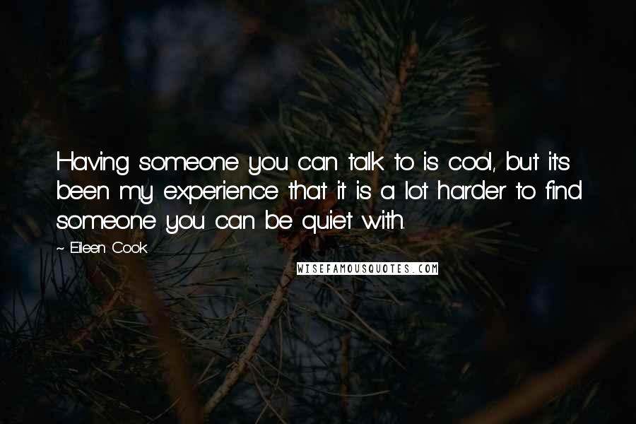 Eileen Cook Quotes: Having someone you can talk to is cool, but it's been my experience that it is a lot harder to find someone you can be quiet with.