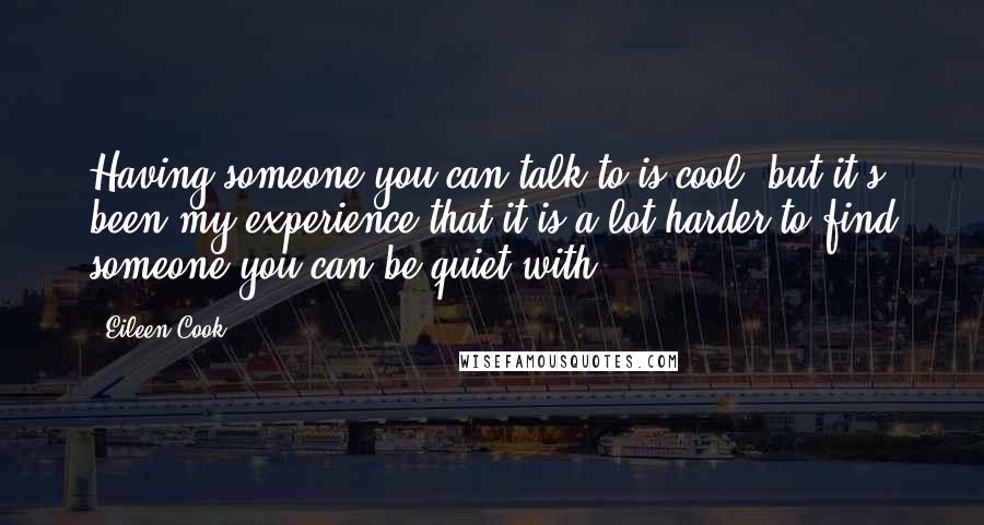 Eileen Cook Quotes: Having someone you can talk to is cool, but it's been my experience that it is a lot harder to find someone you can be quiet with.