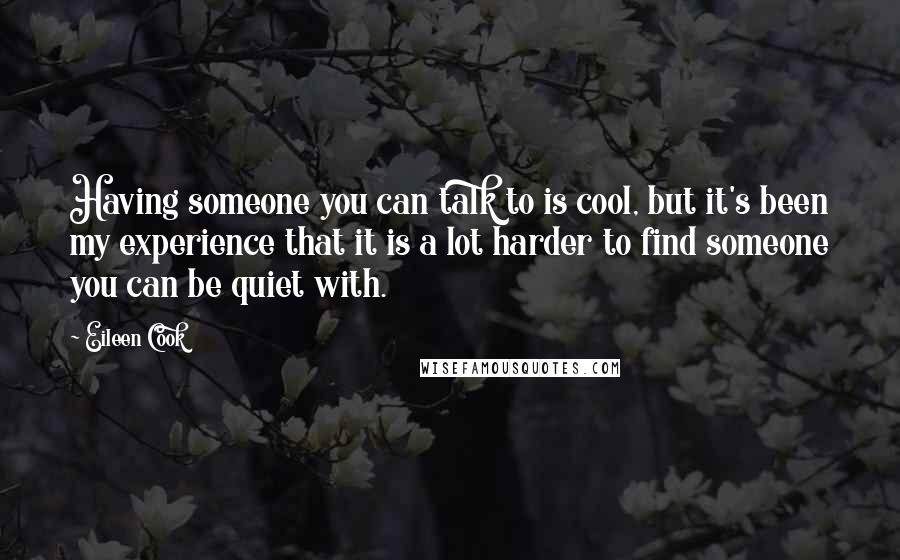 Eileen Cook Quotes: Having someone you can talk to is cool, but it's been my experience that it is a lot harder to find someone you can be quiet with.