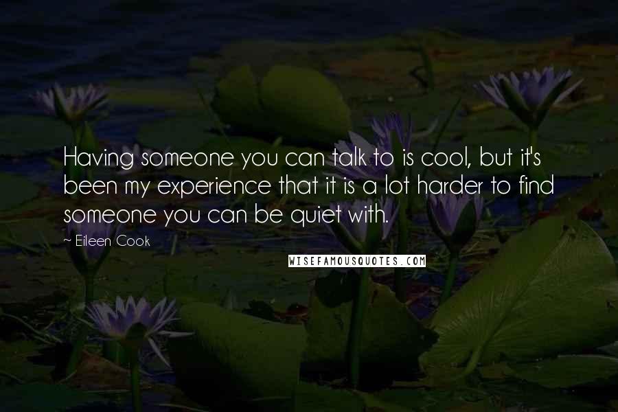 Eileen Cook Quotes: Having someone you can talk to is cool, but it's been my experience that it is a lot harder to find someone you can be quiet with.