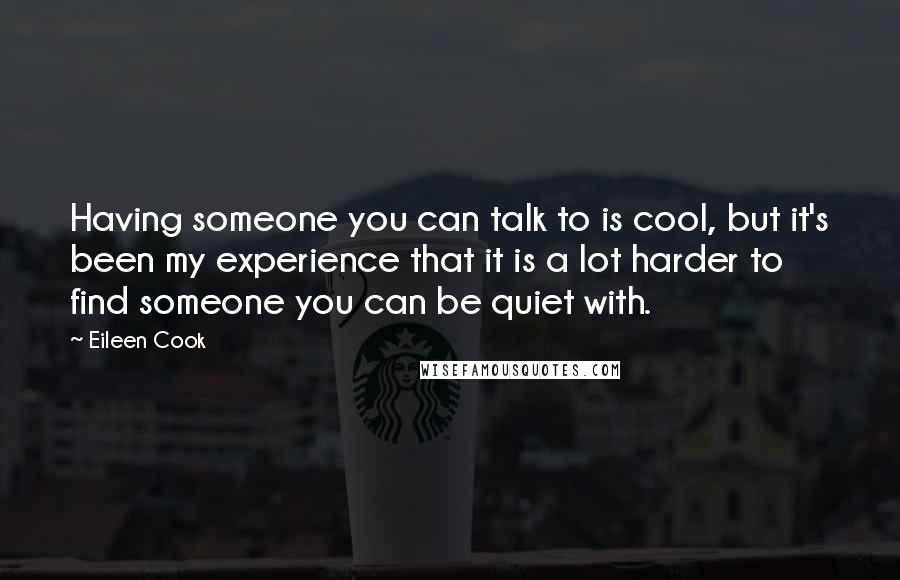 Eileen Cook Quotes: Having someone you can talk to is cool, but it's been my experience that it is a lot harder to find someone you can be quiet with.