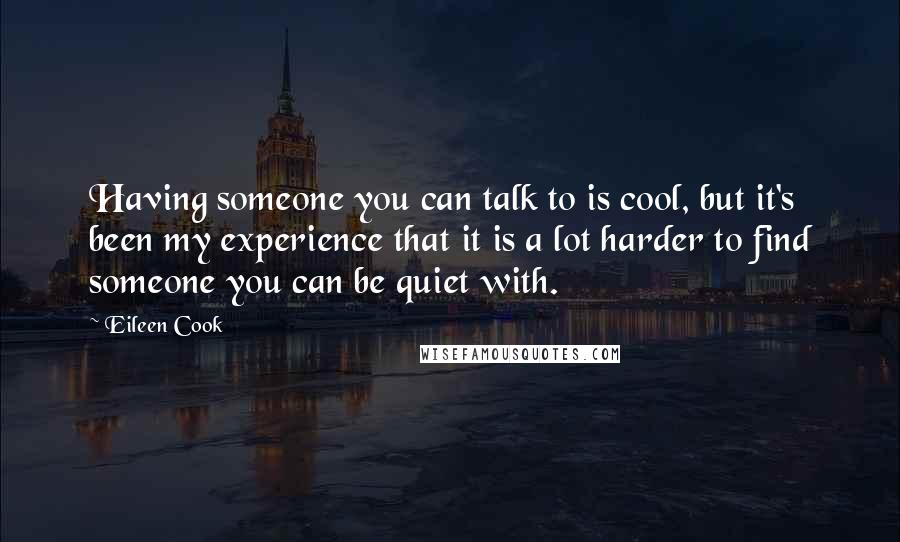 Eileen Cook Quotes: Having someone you can talk to is cool, but it's been my experience that it is a lot harder to find someone you can be quiet with.