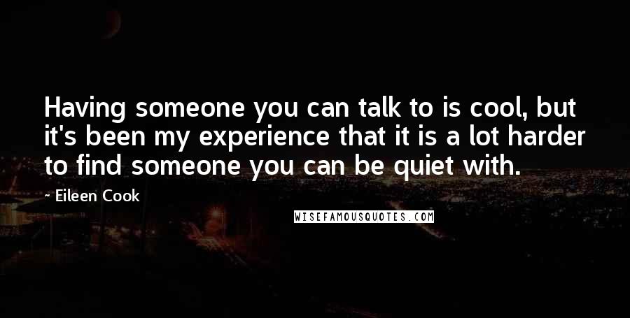 Eileen Cook Quotes: Having someone you can talk to is cool, but it's been my experience that it is a lot harder to find someone you can be quiet with.