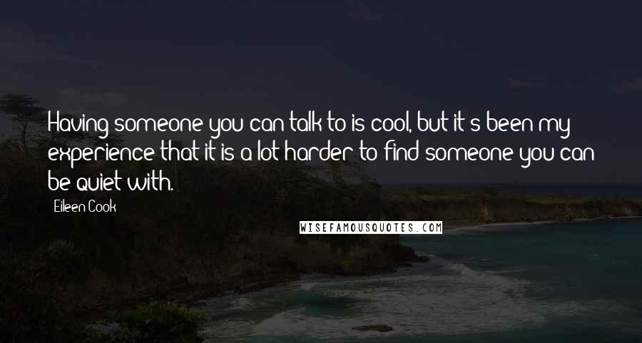 Eileen Cook Quotes: Having someone you can talk to is cool, but it's been my experience that it is a lot harder to find someone you can be quiet with.