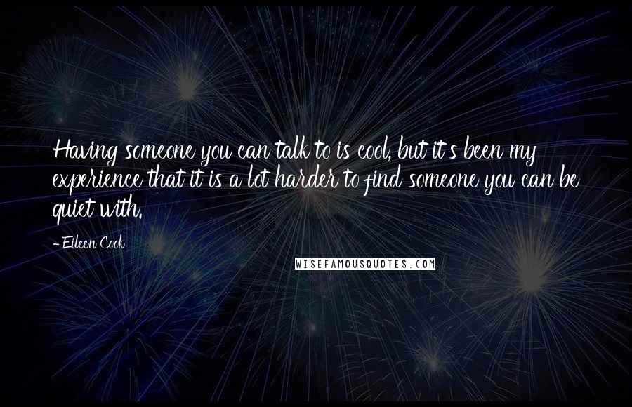 Eileen Cook Quotes: Having someone you can talk to is cool, but it's been my experience that it is a lot harder to find someone you can be quiet with.