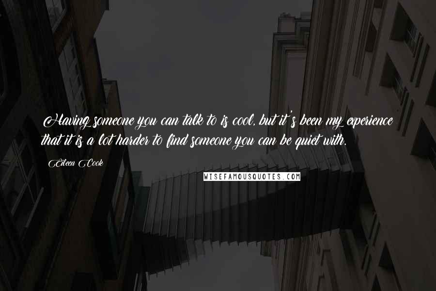 Eileen Cook Quotes: Having someone you can talk to is cool, but it's been my experience that it is a lot harder to find someone you can be quiet with.