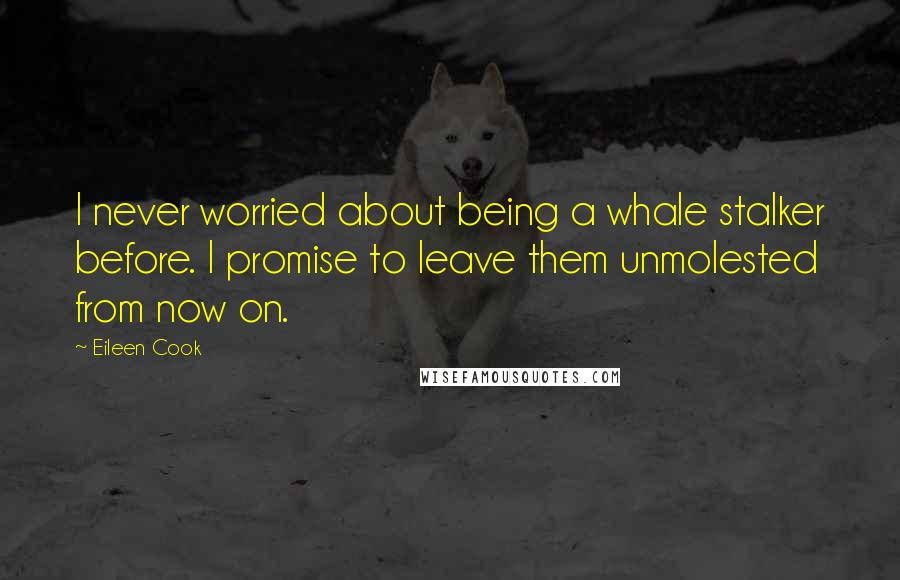 Eileen Cook Quotes: I never worried about being a whale stalker before. I promise to leave them unmolested from now on.