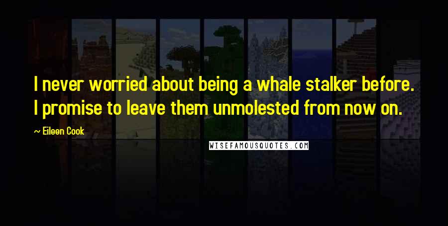 Eileen Cook Quotes: I never worried about being a whale stalker before. I promise to leave them unmolested from now on.