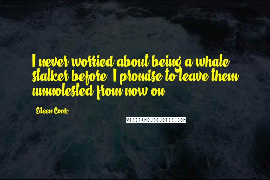 Eileen Cook Quotes: I never worried about being a whale stalker before. I promise to leave them unmolested from now on.