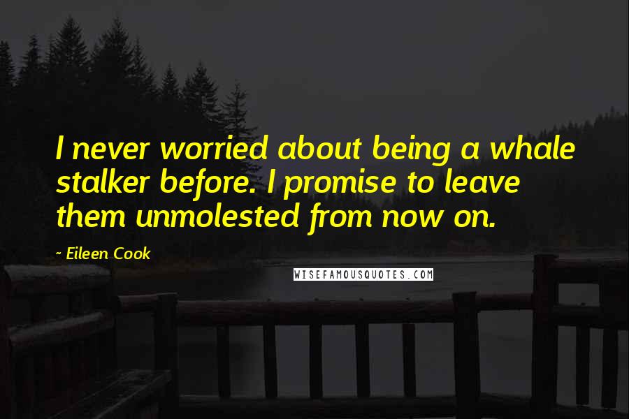 Eileen Cook Quotes: I never worried about being a whale stalker before. I promise to leave them unmolested from now on.