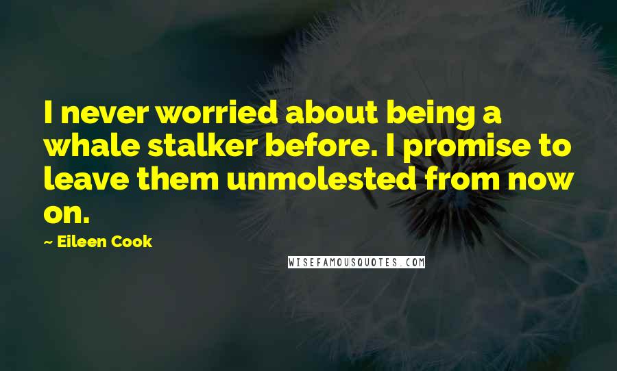 Eileen Cook Quotes: I never worried about being a whale stalker before. I promise to leave them unmolested from now on.