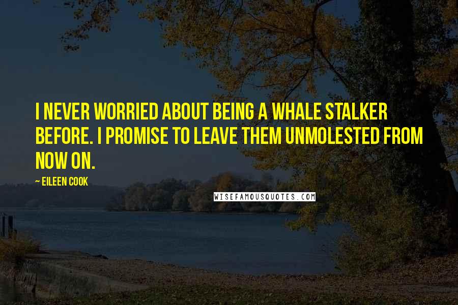 Eileen Cook Quotes: I never worried about being a whale stalker before. I promise to leave them unmolested from now on.