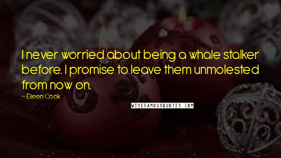 Eileen Cook Quotes: I never worried about being a whale stalker before. I promise to leave them unmolested from now on.