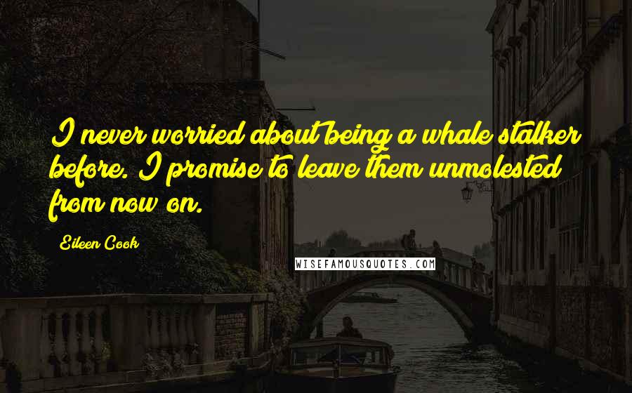 Eileen Cook Quotes: I never worried about being a whale stalker before. I promise to leave them unmolested from now on.