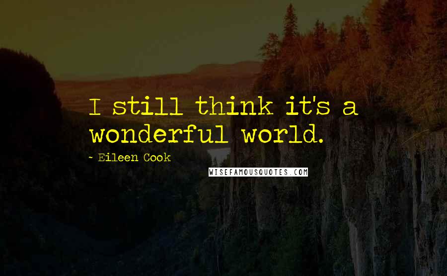 Eileen Cook Quotes: I still think it's a wonderful world.