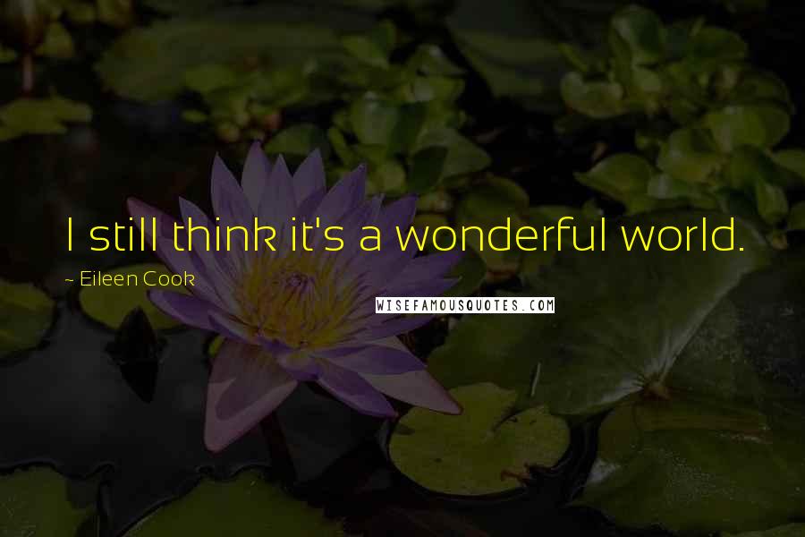 Eileen Cook Quotes: I still think it's a wonderful world.