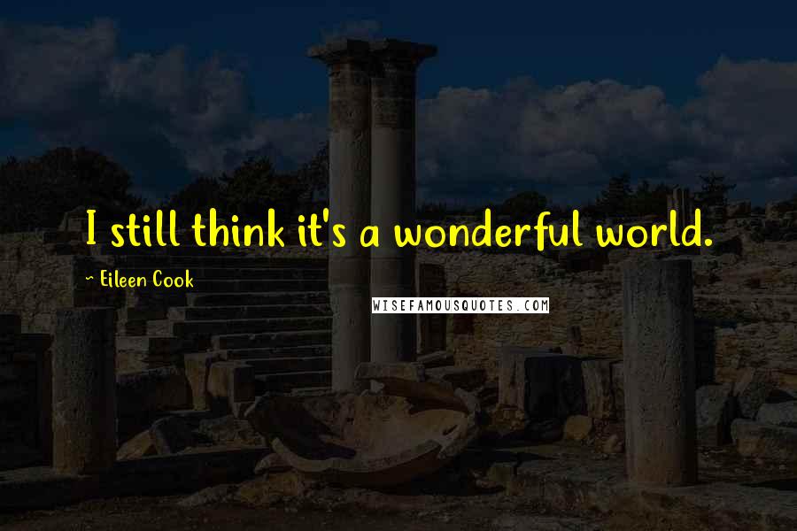 Eileen Cook Quotes: I still think it's a wonderful world.