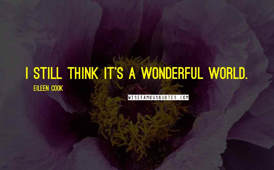 Eileen Cook Quotes: I still think it's a wonderful world.