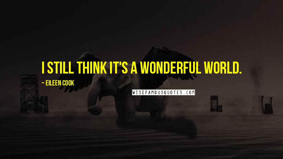 Eileen Cook Quotes: I still think it's a wonderful world.