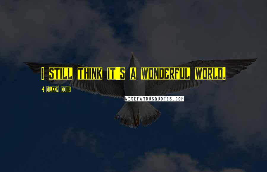 Eileen Cook Quotes: I still think it's a wonderful world.