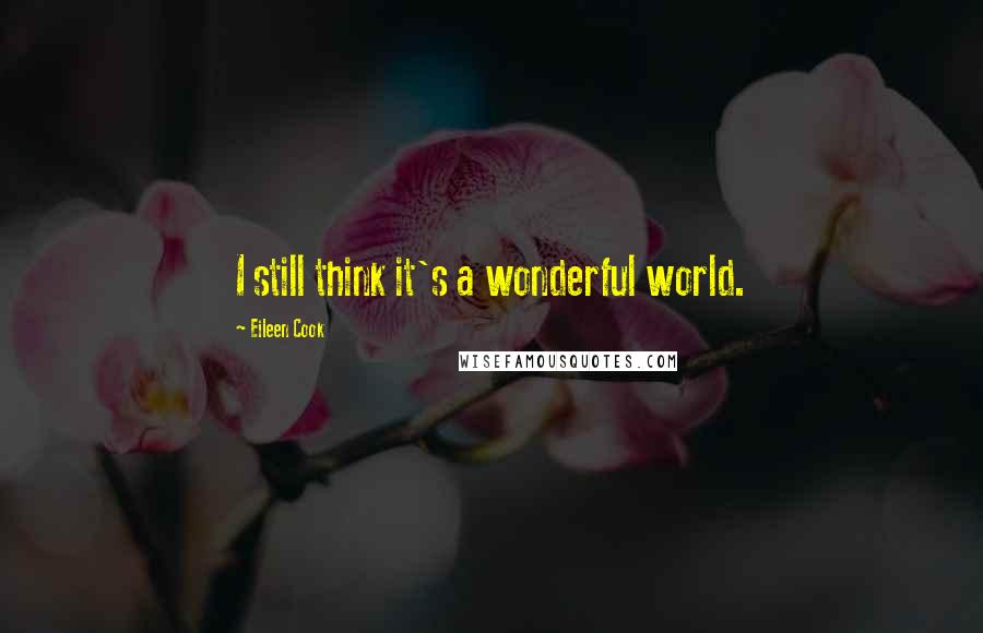 Eileen Cook Quotes: I still think it's a wonderful world.