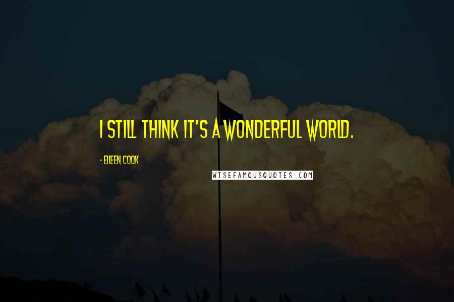 Eileen Cook Quotes: I still think it's a wonderful world.