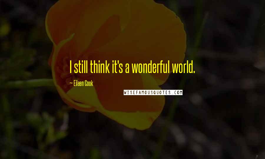 Eileen Cook Quotes: I still think it's a wonderful world.