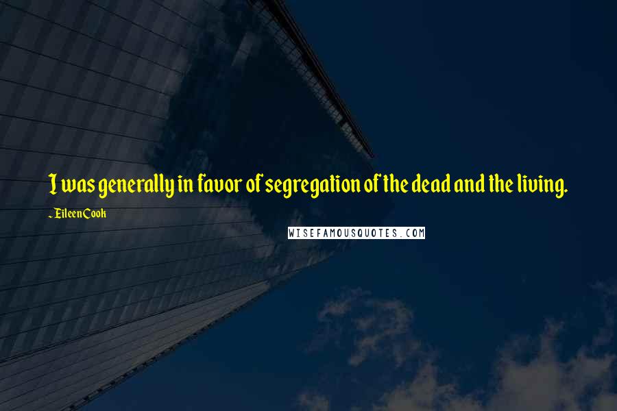 Eileen Cook Quotes: I was generally in favor of segregation of the dead and the living.