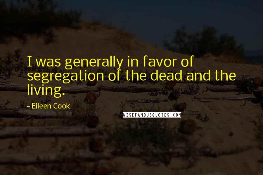 Eileen Cook Quotes: I was generally in favor of segregation of the dead and the living.