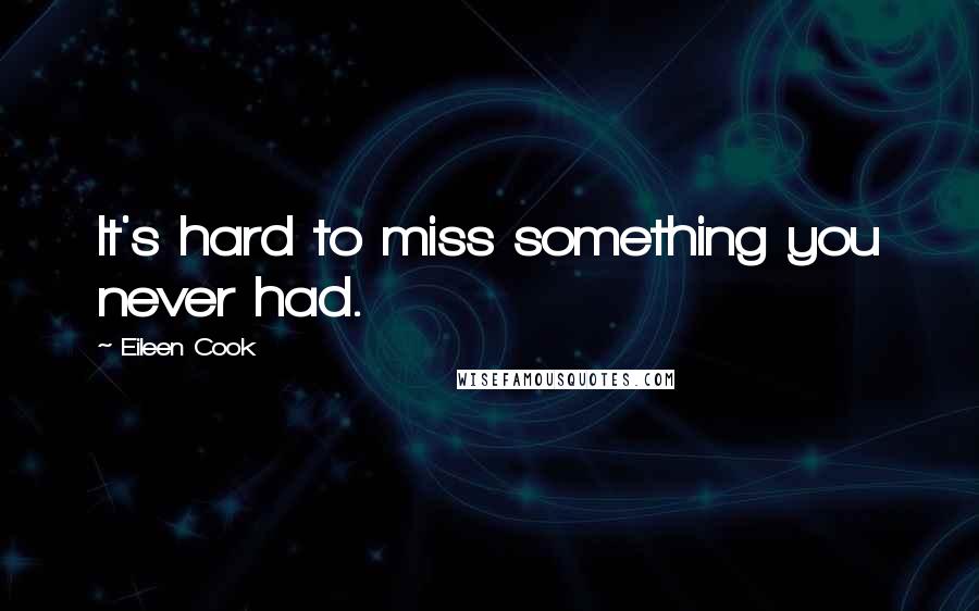 Eileen Cook Quotes: It's hard to miss something you never had.