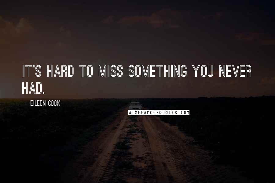 Eileen Cook Quotes: It's hard to miss something you never had.