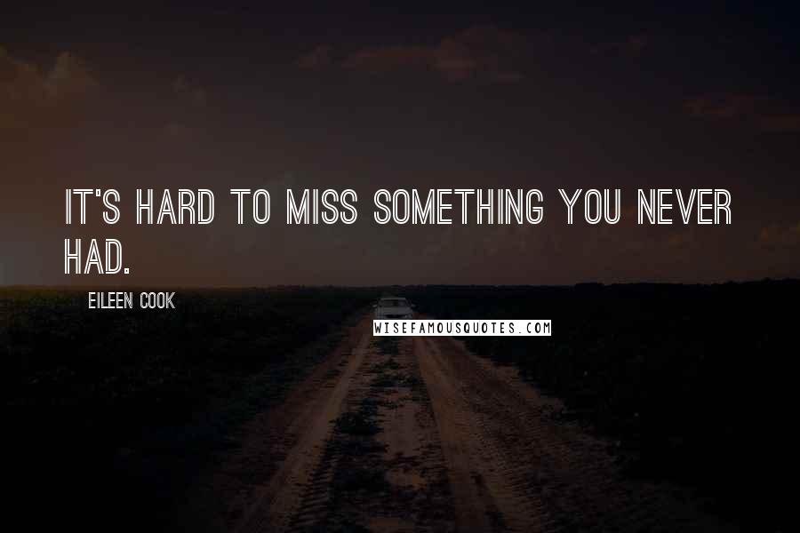 Eileen Cook Quotes: It's hard to miss something you never had.