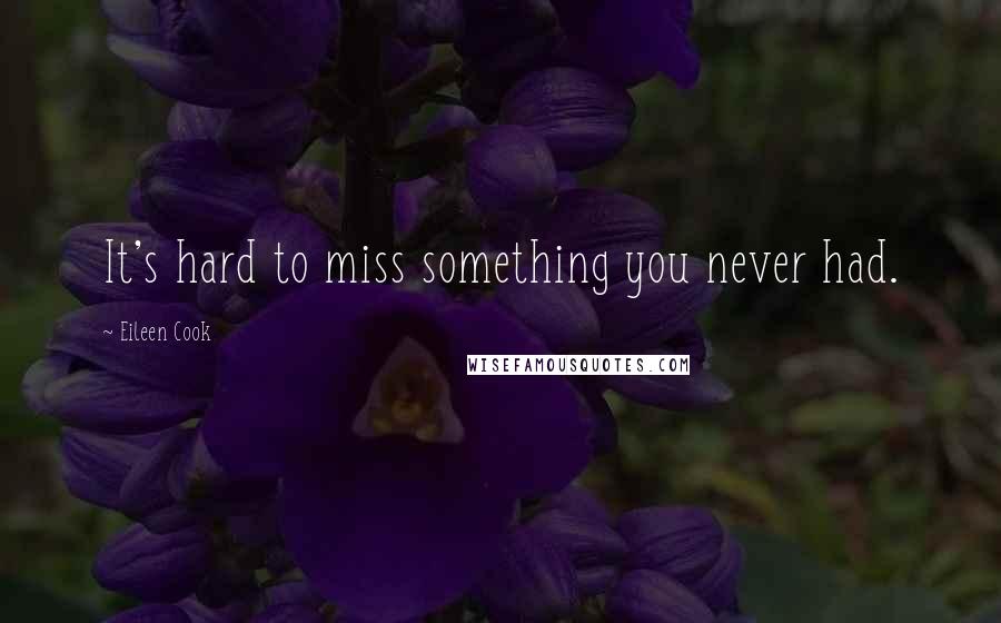 Eileen Cook Quotes: It's hard to miss something you never had.