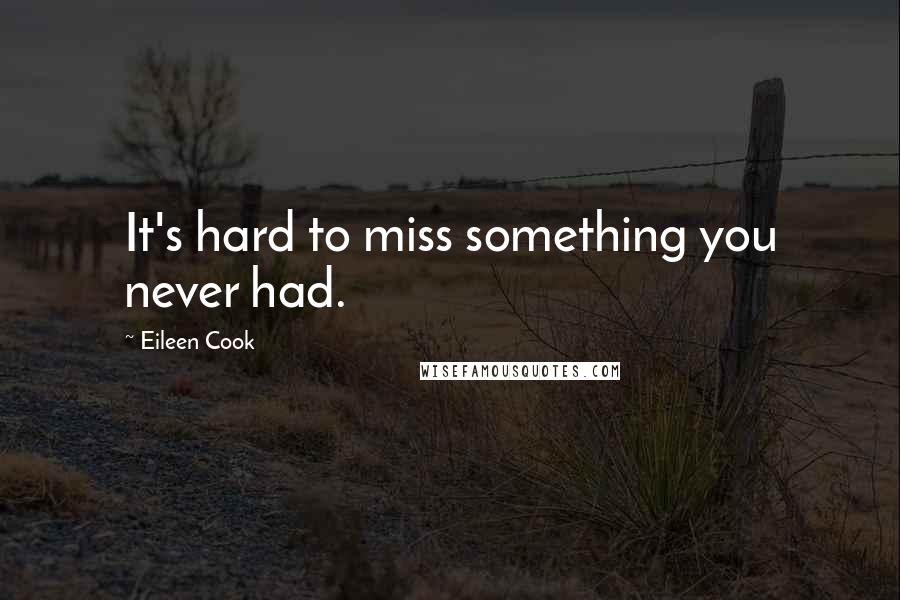 Eileen Cook Quotes: It's hard to miss something you never had.