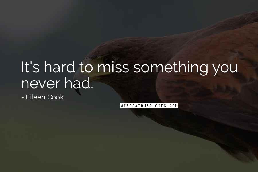 Eileen Cook Quotes: It's hard to miss something you never had.