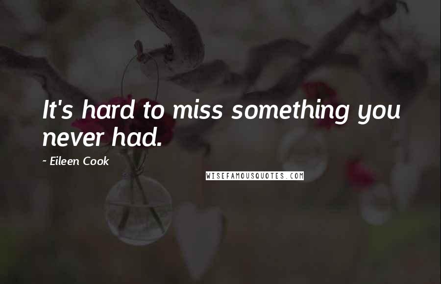 Eileen Cook Quotes: It's hard to miss something you never had.