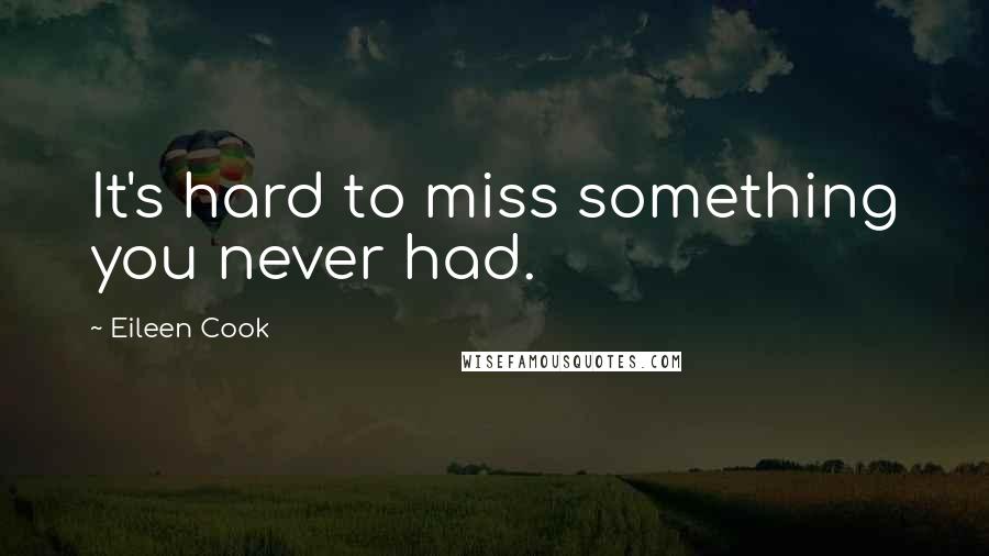 Eileen Cook Quotes: It's hard to miss something you never had.