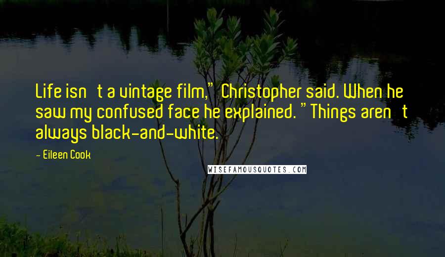 Eileen Cook Quotes: Life isn't a vintage film," Christopher said. When he saw my confused face he explained. "Things aren't always black-and-white.