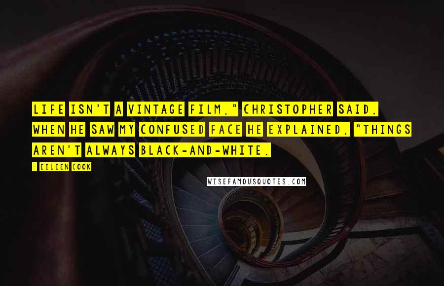 Eileen Cook Quotes: Life isn't a vintage film," Christopher said. When he saw my confused face he explained. "Things aren't always black-and-white.